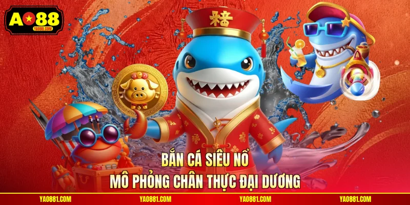 Bắn cá siêu nổ mô phỏng chân thực đại dương