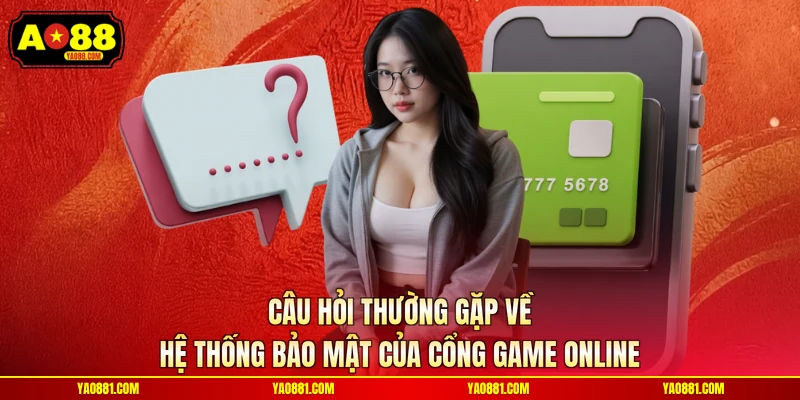 Câu hỏi thường gặp về hệ thống bảo mật của cổng game online