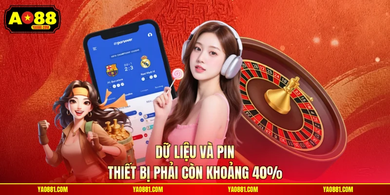 Dữ liệu và pin thiết bị phải còn khoảng 40%