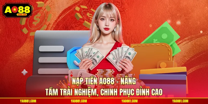 Nạp Tiền AO88 - Nâng Tầm Trải Nghiệm, Chinh Phục Đỉnh Cao