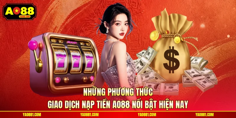 Những phương thức giao dịch nạp tiền AO88 nổi bật hiện nay