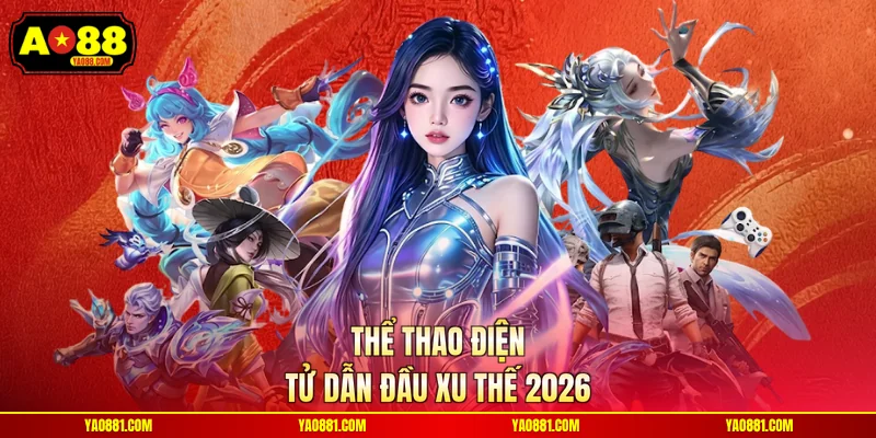 Thể thao điện tử dẫn đầu xu thế 2026