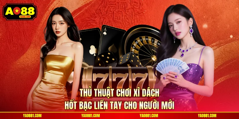 Thủ Thuật Chơi Xì Dách Hốt Bạc Liền Tay Cho Người Mới
