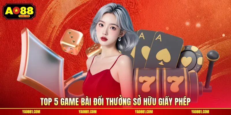 Top 5 game bài đổi thưởng sở hữu giấy phép